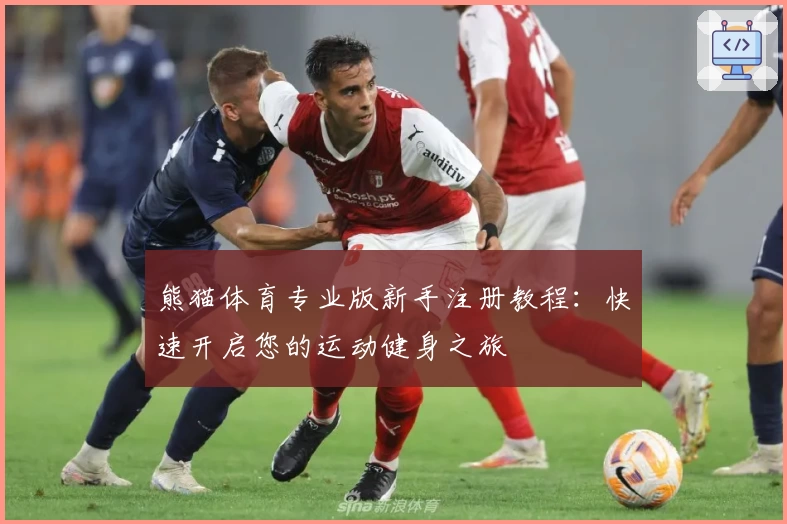 熊猫体育专业版新手注册教程：快速开启您的运动健身之旅