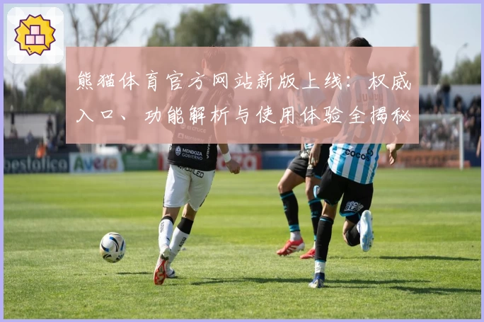 熊猫体育官方网站新版上线：权威入口、功能解析与使用体验全揭秘