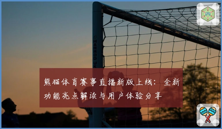熊猫体育赛事直播新版上线：全新功能亮点解读与用户体验分享