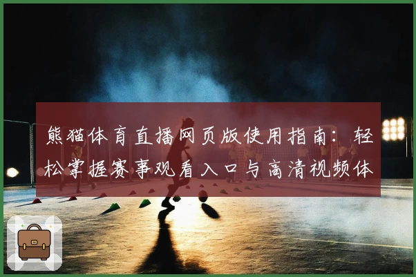 熊猫体育直播网页版使用指南：轻松掌握赛事观看入口与高清视频体验