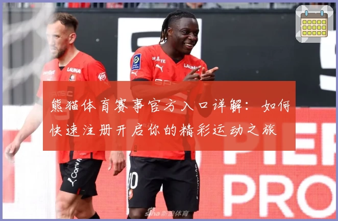 熊猫体育赛事官方入口详解:如何快速注册开启你的精彩运动之旅