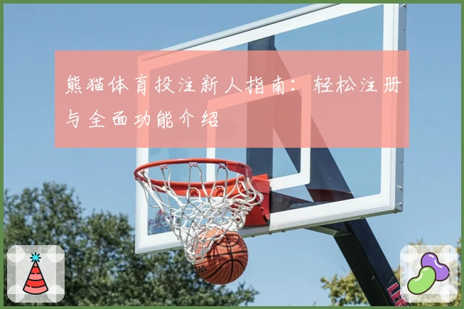 熊猫体育投注新人指南：轻松注册与全面功能介绍