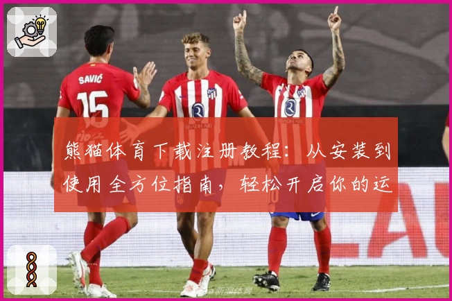 熊猫体育下载注册教程：从安装到使用全方位指南，轻松开启你的运动乐趣