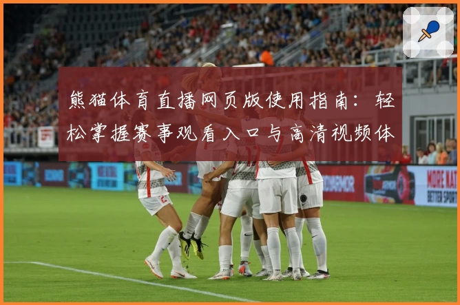 熊猫体育直播网页版使用指南：轻松掌握赛事观看入口与高清视频体验