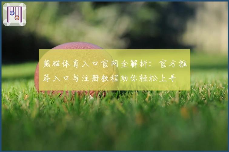 熊猫体育入口官网全解析：官方推荐入口与注册教程助你轻松上手